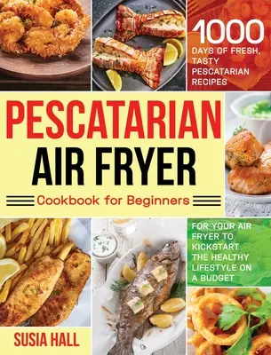 Le livre de cuisine Pescatarian Air Fryer Cookbook for Beginners : 1000 jours de recettes fraîches et savoureuses pour votre friteuse à air chaud afin de commencer un mode de vie sain. - Pescatarian Air Fryer Cookbook for Beginners: 1000 Days of Fresh, Tasty Pescatarian Recipes for Your Air Fryer to Kickstart The Healthy Lifestyle on A