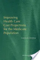 Améliorer les projections des coûts des soins de santé pour la population Medicare - Résumé d'un atelier - Improving Health Care Cost Projections for the Medicare Population - Summary of a Workshop