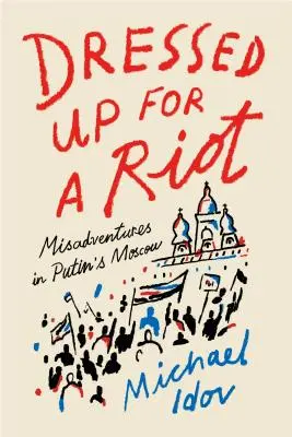 Habillé pour l'émeute : Mésaventures dans le Moscou de Poutine - Dressed Up for a Riot: Misadventures in Putin's Moscow