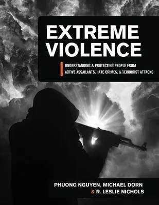 Extreme Violence : Comprendre et protéger les personnes contre les agresseurs actifs, les crimes de haine et les attaques terroristes - Extreme Violence: Understanding and Protecting People from Active Assailants, Hate Crimes, and Terrorist Attacks