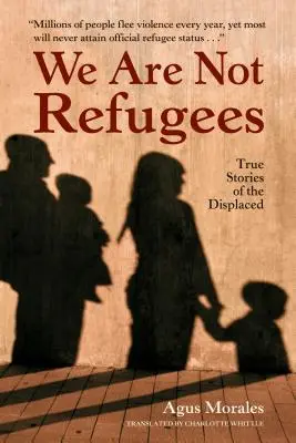 Nous ne sommes pas des réfugiés : Histoires vraies de personnes déplacées - We Are Not Refugees: True Stories of the Displaced