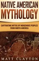 Mythologie amérindienne : Mythes captivants des peuples indigènes d'Amérique du Nord - Native American Mythology: Captivating Myths of Indigenous Peoples from North America