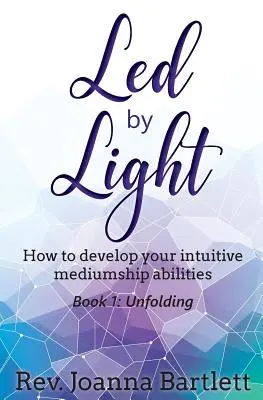 Led by Light : How to develop your intuitive mediumship abilities, Book 1 : Unfolding - Led by Light: How to develop your intuitive mediumship abilities, Book 1: Unfolding