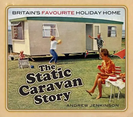 L'histoire de la caravane statique : La maison de vacances préférée des Britanniques - The Static Caravan Story: Britain's Favourite Holiday Home