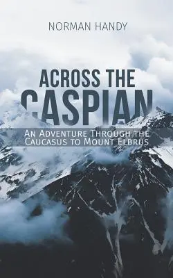 De l'autre côté de la mer Caspienne : Une aventure à travers le Caucase jusqu'au mont Elbrouz - Across the Caspian: An Adventure Through the Caucasus to Mount Elbrus