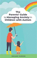 Le guide des parents pour gérer l'anxiété chez les enfants autistes - The Parents' Guide to Managing Anxiety in Children with Autism