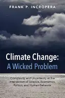 Le changement climatique : Un problème épineux : complexité et incertitude à l'intersection de la science, de l'économie, de la politique et du comportement humain - Climate Change: A Wicked Problem: Complexity and Uncertainty at the Intersection of Science, Economics, Politics, and Human Behavior