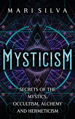 Mystique : Les secrets des mystiques, de l'occultisme, de l'alchimie et de l'hermétisme - Mysticism: Secrets of the Mystics, Occultism, Alchemy and Hermeticism