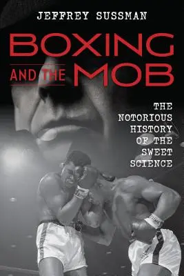 La boxe et la mafia : L'histoire tristement célèbre de la boxe - Boxing and the Mob: The Notorious History of the Sweet Science