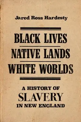 Vies noires, terres indigènes, mondes blancs : une histoire de l'esclavage en Nouvelle-Angleterre - Black Lives, Native Lands, White Worlds: A History of Slavery in New England