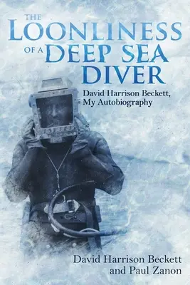 La folie d'un plongeur de haute mer : David Harrison Beckett, mon autobiographie - The Loonliness of a Deep Sea Diver: David Harrison Beckett, My Autobiography