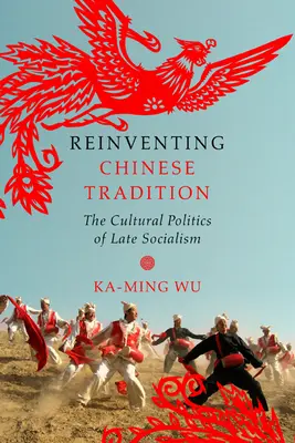 Réinventer la tradition chinoise : La politique culturelle du socialisme tardif - Reinventing Chinese Tradition: The Cultural Politics of Late Socialism