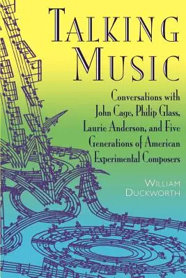 Talking Music : Conversations avec John Cage, Philip Glass, Laurie Anderson et 5 générations de compositeurs expérimentaux américains - Talking Music: Conversations with John Cage, Philip Glass, Laurie Anderson, and 5 Generations of American Experimental Composers