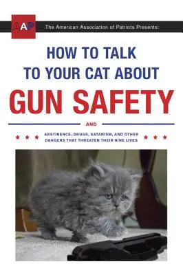 Comment parler à votre chat de la sécurité des armes à feu : Et l'abstinence, les drogues, le satanisme et autres dangers qui menacent leurs neuf vies - How to Talk to Your Cat about Gun Safety: And Abstinence, Drugs, Satanism, and Other Dangers That Threaten Their Nine Lives