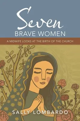 Sept femmes courageuses : La naissance de l'Église vue par une sage-femme - Seven Brave Women: A Midwife Looks at the Birth of the Church