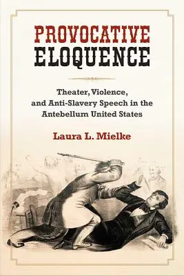 L'éloquence provocatrice - Théâtre, violence et discours antiesclavagiste dans les États-Unis de l'époque Antebellum - Provocative Eloquence - Theater, Violence, and Anti-Slavery Speech in the Antebellum United States