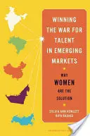 Gagner la guerre des talents dans les marchés émergents : Pourquoi les femmes sont la solution - Winning the War for Talent in Emerging Markets: Why Women Are the Solution