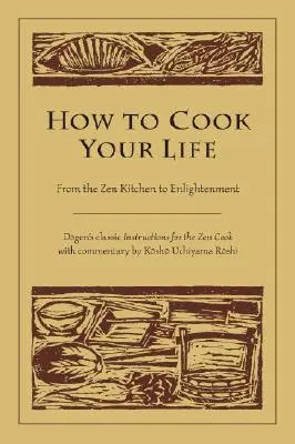 Comment cuisiner votre vie : De la cuisine zen à l'illumination - How to Cook Your Life: From the Zen Kitchen to Enlightenment