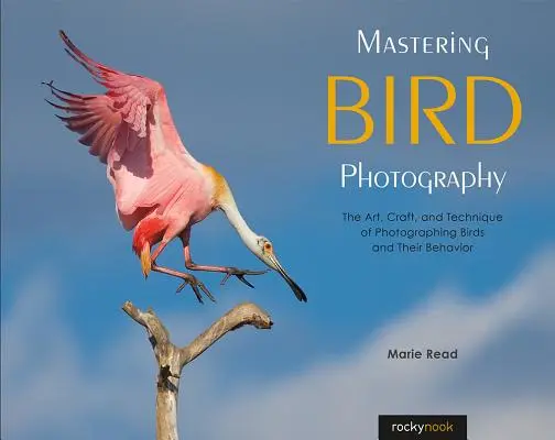 Maîtriser la photographie d'oiseaux : L'art, l'artisanat et la technique de la photographie des oiseaux et de leur comportement - Mastering Bird Photography: The Art, Craft, and Technique of Photographing Birds and Their Behavior