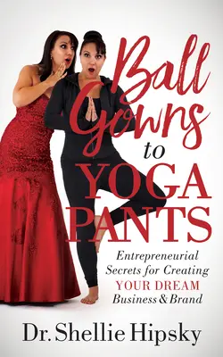 De la robe de bal au pantalon de yoga : Secrets d'entreprise pour créer l'entreprise et la marque de vos rêves - Ball Gowns to Yoga Pants: Entrepreneurial Secrets for Creating Your Dream Business and Brand