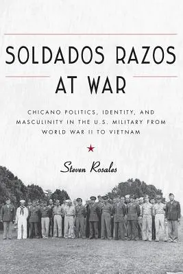 Soldados Razos at War : Chicano Politics, Identity, and Masculinity in the U.S. Military from World War II to Vietnam (Soldados Razos à la guerre : politique chicano, identité et masculinité dans l'armée américaine de la Seconde Guerre mondiale au Viêt Nam) - Soldados Razos at War: Chicano Politics, Identity, and Masculinity in the U.S. Military from World War II to Vietnam