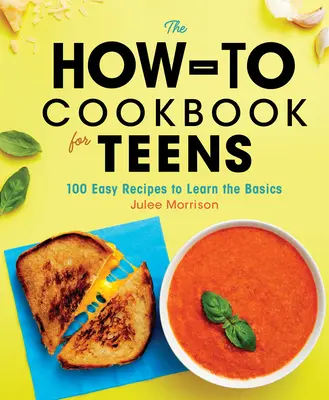 Le livre de cuisine pour adolescents : 100 recettes faciles pour apprendre les bases - The How-To Cookbook for Teens: 100 Easy Recipes to Learn the Basics