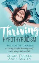 S'épanouir avec l'hypothyroïdie : Le guide holistique pour perdre du poids, ne pas le reprendre et vivre une vie pleine de vitalité - Thriving with Hypothyroidism: The Holistic Guide to Losing Weight, Keeping It Off, and Living a Vibrant Life
