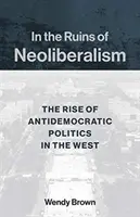 Dans les ruines du néolibéralisme : La montée des politiques antidémocratiques en Occident - In the Ruins of Neoliberalism: The Rise of Antidemocratic Politics in the West