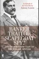 Banquier, traître, bouc émissaire, espion ? Le cas troublant de Sir Edgar Speyer : Un épisode de la Grande Guerre - Banker, Traitor, Scapegoat, Spy?: The Troublesome Case of Sir Edgar Speyer: An Episode of the Great War