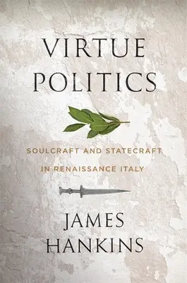 La politique de la vertu : L'art de l'âme et l'art de l'État dans l'Italie de la Renaissance - Virtue Politics: Soulcraft and Statecraft in Renaissance Italy