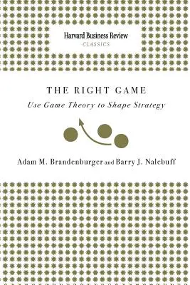 Le bon jeu : La théorie des jeux au service de la stratégie - Right Game: Use Game Theory to Shape Strategy