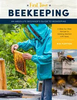 L'apiculture pour la première fois : Guide de l'apiculture pour les débutants - Un manuel étape par étape pour commencer à élever des abeilles - First Time Beekeeping: An Absolute Beginner's Guide to Beekeeping - A Step-By-Step Manual to Getting Started with Bees