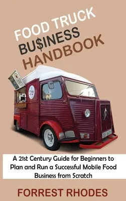 Food Truck Business Handbook : Un guide du 21ème siècle pour les débutants afin de planifier et de gérer une entreprise de restauration mobile réussie à partir de zéro - Food Truck Business Handbook: A 21st Century Guide for Beginners to Plan and Run a Successful Mobile Food Business from Scratch