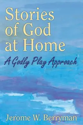 Histoires de Dieu à la maison : Une approche du jeu divin - Stories of God at Home: A Godly Play Approach