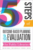 Cinq étapes de la planification et de l'évaluation basées sur les résultats pour les bibliothèques publiques - Five Steps of Outcome-Based Planning and Evaluation for Public Libraries