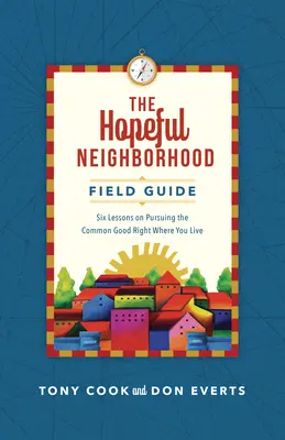 Le guide de terrain des quartiers pleins d'espoir : Six sessions sur la recherche du bien commun là où vous vivez - The Hopeful Neighborhood Field Guide: Six Sessions on Pursuing the Common Good Right Where You Live