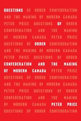 Questions d'ordre : La Confédération et la construction du Canada moderne - Questions of Order: Confederation and the Making of Modern Canada