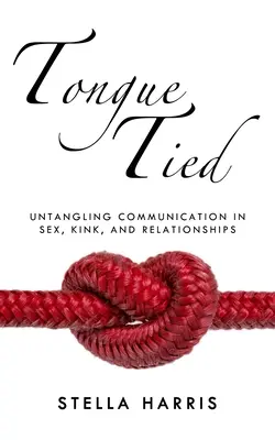 Tongue Tied : La communication dans le sexe, la perversité et les relations interpersonnelles - Tongue Tied: Untangling Communication in Sex, Kink, and Relationships