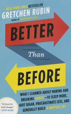 Mieux qu'avant : Ce que j'ai appris sur les habitudes à prendre et à perdre - pour mieux dormir, arrêter le sucre, moins procrastiner et, de manière générale, construire une vie meilleure que jamais. - Better Than Before: What I Learned about Making and Breaking Habits--To Sleep More, Quit Sugar, Procrastinate Less, and Generally Build a