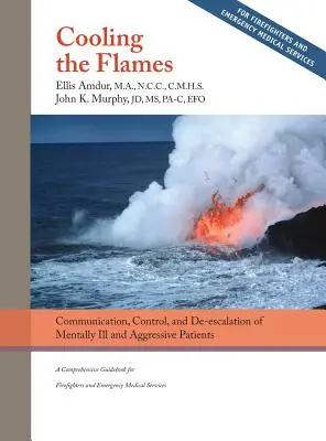 Refroidir les flammes : Désescalade des malades mentaux et des patients agressifs : Un guide complet pour les pompiers et les services médicaux d'urgence - Cooling the Flames: De-escalation of Mentally Ill & Aggressive Patients: A Comprehensive Guidebook for Firefighters and EMS