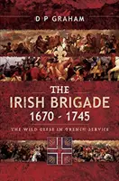 La brigade irlandaise 1670-1745 : les oies sauvages au service de la France - The Irish Brigade 1670-1745: The Wild Geese in French Service