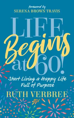 La vie commence à 60 ans ! Commencer à vivre une vie heureuse et pleine d'objectifs - Life Begins at 60!: Start Living a Happy Life Full of Purpose