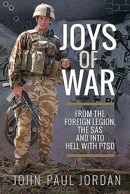 Joys of War : From the Foreign Legion and the Sas, and Into Hell with Ptsd (Les joies de la guerre : de la Légion étrangère et du SAS à l'enfer du TSPT) - Joys of War: From the Foreign Legion and the Sas, and Into Hell with Ptsd