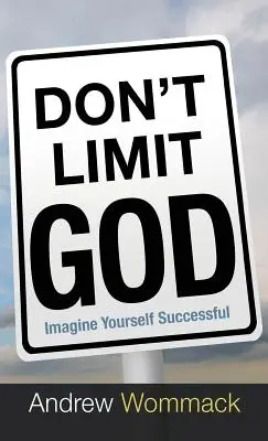 Ne limitez pas Dieu : Imaginez-vous en train de réussir - Don't Limit God: Imagine Yourself Successful