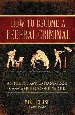 Comment devenir un criminel fédéral : Un manuel illustré pour les délinquants en herbe - How to Become a Federal Criminal: An Illustrated Handbook for the Aspiring Offender