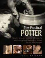 Le potier pratique : Techniques pas à pas, 25 projets et exemples inspirants, illustrés par 800 photographies. - The Practical Potter: Step-By-Step Techniques, 25 Projects and Inspirational Examples, Shown in 800 Photographs
