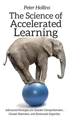 La science de l'apprentissage accéléré : Stratégies avancées pour une compréhension plus rapide, une meilleure rétention et une expertise systématique - The Science of Accelerated Learning: Advanced Strategies for Quicker Comprehension, Greater Retention, and Systematic Expertise