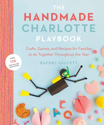 The Handmade Charlotte Playbook : Artisanat, jeux et recettes à faire en famille tout au long de l'année - The Handmade Charlotte Playbook: Crafts, Games and Recipes for Families to Do Together Throughout the Year