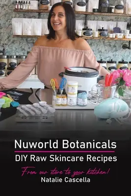 Nuworld Botanicals DIY Raw Skincare Recipes (en anglais) - Nuworld Botanicals DIY Raw Skincare Recipes