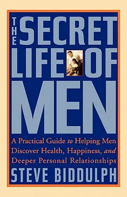 La vie secrète des hommes : Un guide pratique pour aider les hommes à découvrir la santé, le bonheur et des relations personnelles plus profondes - The Secret Life of Men: A Practical Guide to Helping Men Discover Health, Happiness and Deeper Personal Relationships